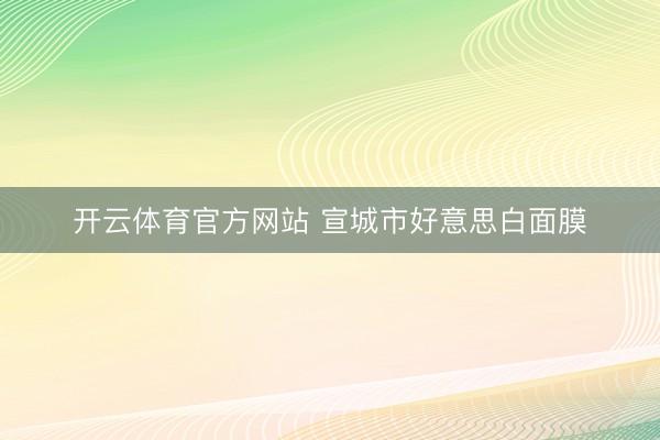 开云体育官方网站 宣城市好意思白面膜