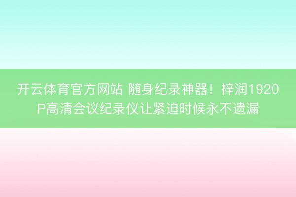 开云体育官方网站 随身纪录神器！梓润1920P高清会议纪录仪让紧迫时候永不遗漏