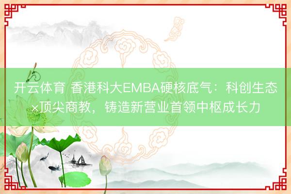 开云体育 香港科大EMBA硬核底气：科创生态×顶尖商教，铸造新营业首领中枢成长力