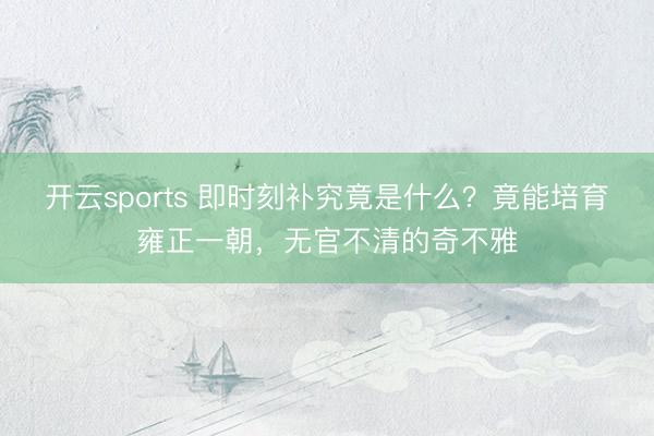 开云sports 即时刻补究竟是什么?竟能培育雍正一朝,无官不清的奇不雅