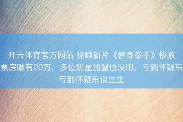 开云体育官方网站 徐峥新片《替身拳手》惨败，两天票房唯有20万，多位明星加盟也没用，亏到怀疑东谈主生