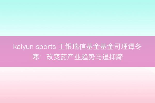 kaiyun sports 工银瑞信基金基金司理谭冬寒：改变药产业趋势马遏抑蹄