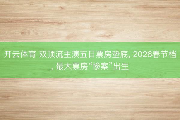 开云体育 双顶流主演五日票房垫底, 2026春节档, 最大票房“惨案”出生