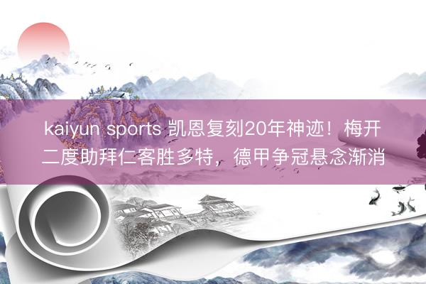 kaiyun sports 凯恩复刻20年神迹!梅开二度助拜仁客胜多特,德甲争冠悬念渐消