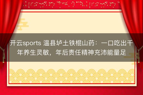 开云sports 温县垆土铁棍山药：一口吃出千年养生灵敏，年后责任精神充沛能量足