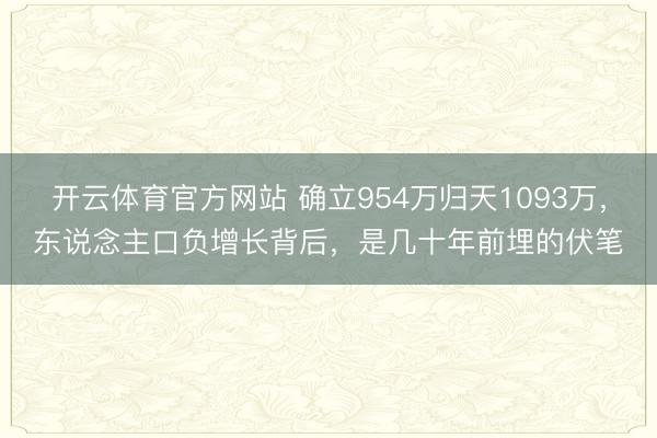开云体育官方网站 确立954万归天1093万，东说念主口负增长背后，是几十年前埋的伏笔