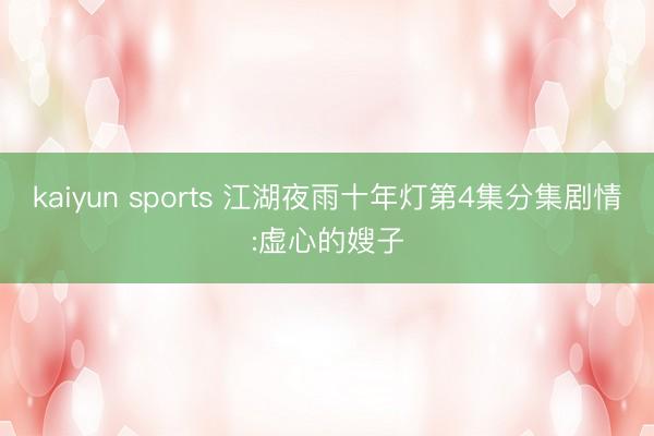 kaiyun sports 江湖夜雨十年灯第4集分集剧情:虚心的嫂子